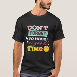 Don't Forget to Have a Good Time T-Shirt