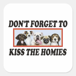 Don't Forget To Kiss The Homies - Funny Dogs Owner Square Sticker