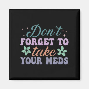 Don't Forget To Take Your Meds Funny Quote Magnet