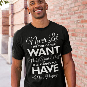 Don't Forget What You Have Be Happy T-Shirt