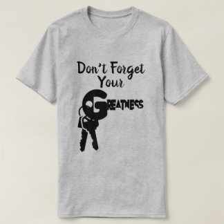 Don't Forget Your Greatness T-Shirt