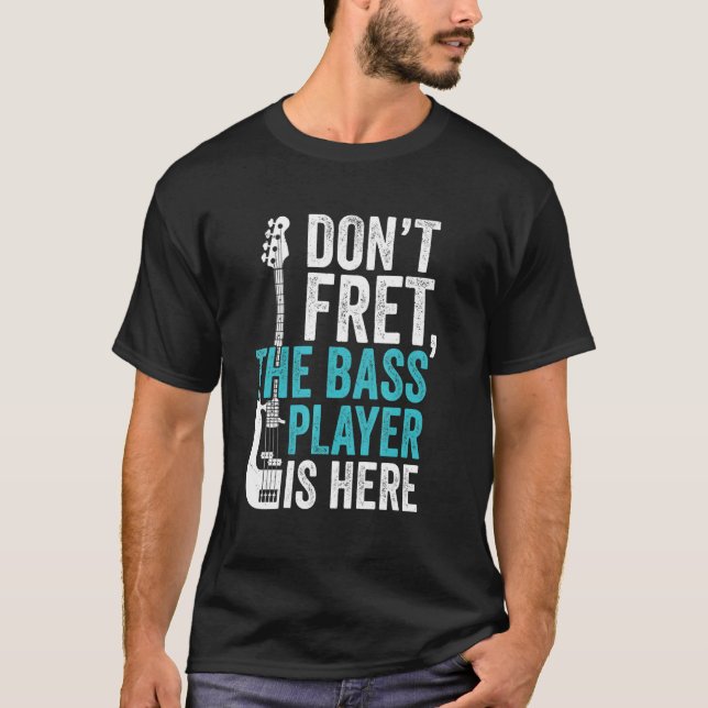 Don't Fret the Bass Player Is Here for Bassist T-Shirt (Front)