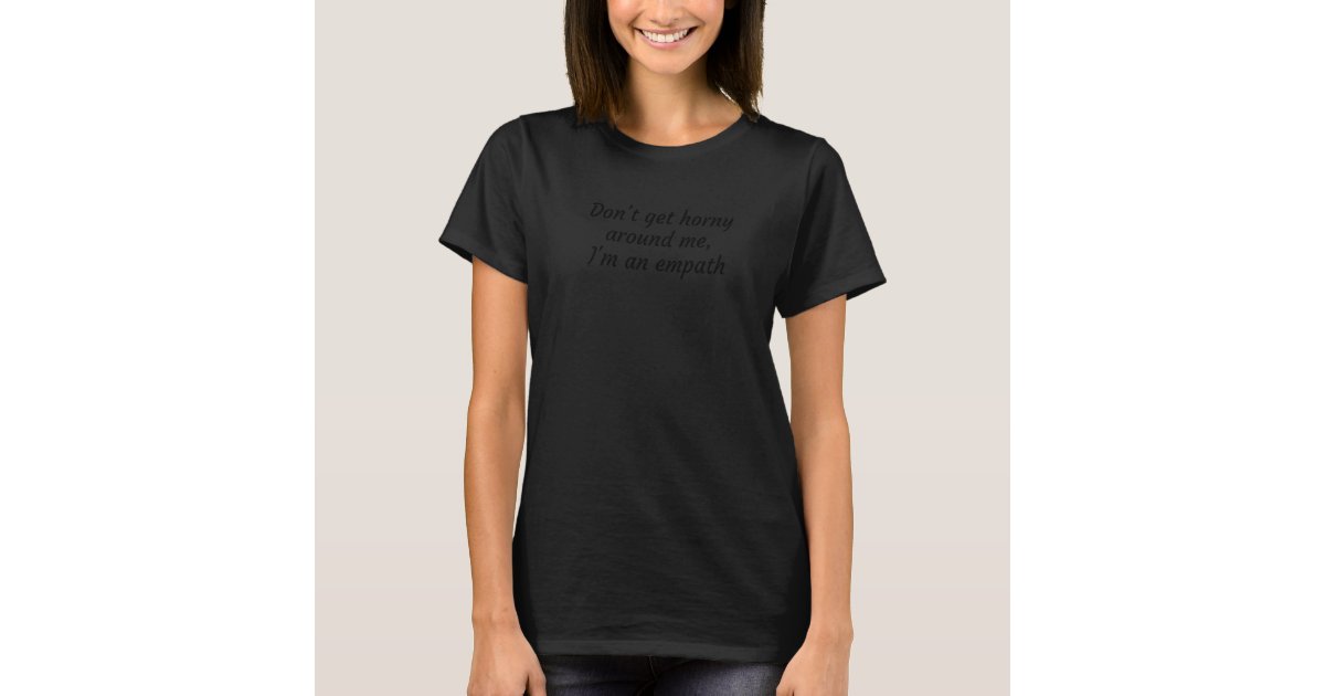 Don't Get Horny Around Me I'm An Empath Funny PSA T-Shirt | Zazzle