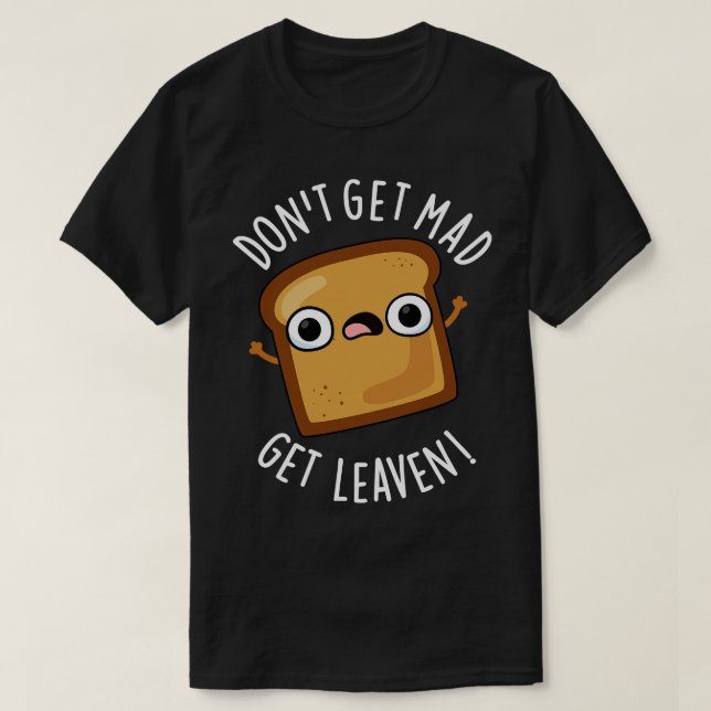 Dont Get Mad Get Leaven Funny Bread Puns 1 T-Shirt (Design Front)