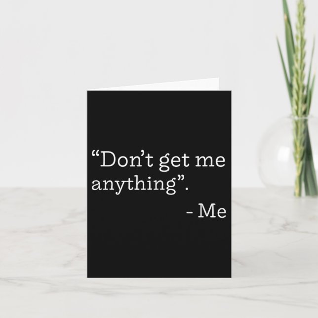 Don't Get Me Anything - Me Quote Holiday Birthday  Card (Front)