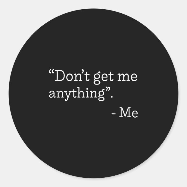 Don't Get Me Anything - Me Quote Holiday Birthday  Classic Round Sticker (Front)