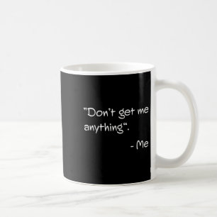 Don't Get Me Anything - Me Quote Holiday Birthday  Coffee Mug