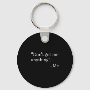 Don't Get Me Anything - Me Quote Holiday Birthday Key Ring