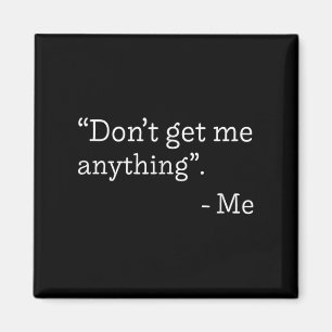 Don't Get Me Anything - Me Quote Holiday Birthday  Magnet