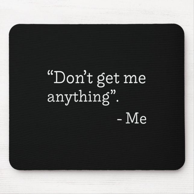 Don't Get Me Anything - Me Quote Holiday Birthday  Mouse Mat (Front)