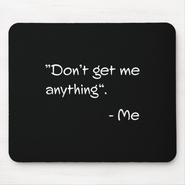 Don't Get Me Anything - Me Quote Holiday Birthday  Mouse Mat (Front)