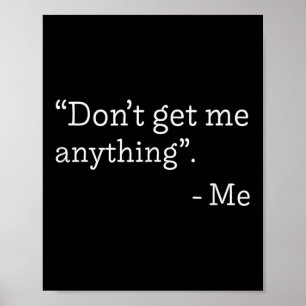 Don't Get Me Anything - Me Quote Holiday Birthday Poster