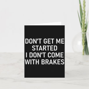 Dont Get Me Started I Dont Come With Brakes Fun Card