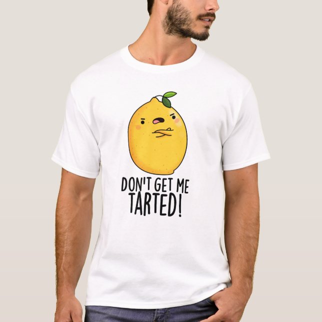 Don't Get Me Tarted Funny Lemon Pun  T-Shirt (Front)