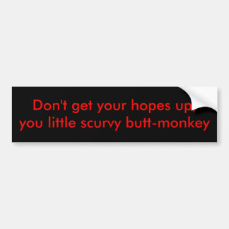 Don't get your hopes up,you little scurvy butt-... bumper sticker