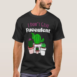 Don't Give Fucculent Plant Gardening Of Cactus Cac T-Shirt