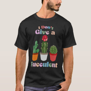 Don't Give Fucculent Plant Gardening Of Cactus Cac T-Shirt