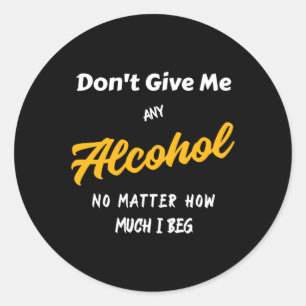 Don't Give Me Any Alcohol  Classic Round Sticker