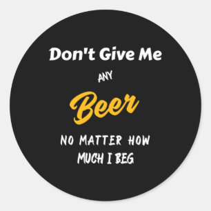 Don't Give Me Any Beer Classic Round Sticker