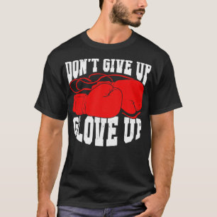Dont Give Up Glove Up Boxing Kickboxer Boxer Gift  T-Shirt