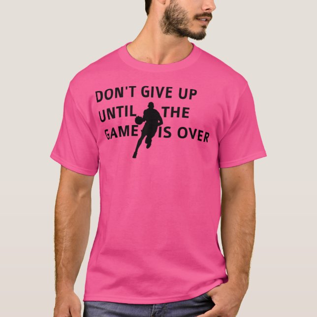 Don'T Give Up Until The Game Is Over Basketball Ga T-Shirt (Front)