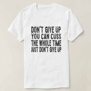 Don't Give Up You Can Cuss The Whole Time Just Don T-Shirt
