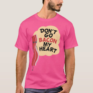 Don'T Go Bacon My Heart Bacon And Eggs Lover T-Shirt