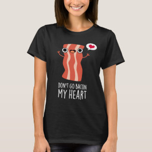 Don't Go Bacon My Heart Funny Food Pun  T-Shirt