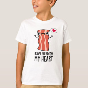 Don't Go Bacon My Heart Funny Food Pun  T-Shirt