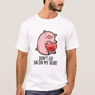 Don't Go Bacon My Heart Funny Pig Pun  T-Shirt