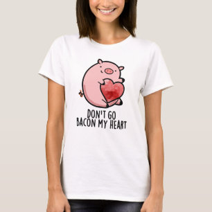 Don't Go Bacon My Heart Funny Pig Pun  T-Shirt