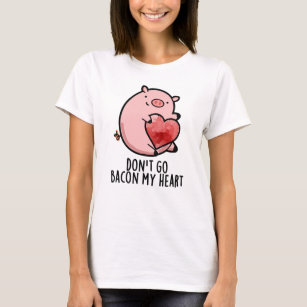 Don't Go Bacon My Heart Funny Pig Pun T-Shirt
