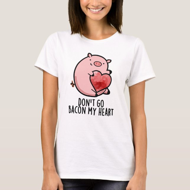 Don't Go Bacon My Heart Funny Pig Pun  T-Shirt (Front)