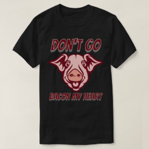 DON'T GO BACON MY HEART funny pig quote gift T-Shirt