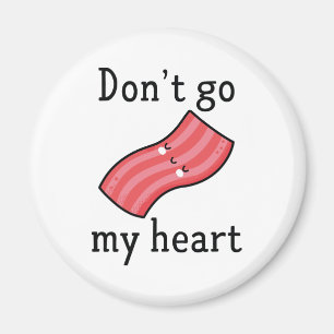Don't Go Bacon My Heart Magnet