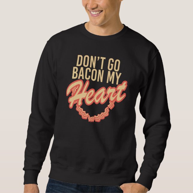 Don't Go Bacon My Heart Sweatshirt (Front)