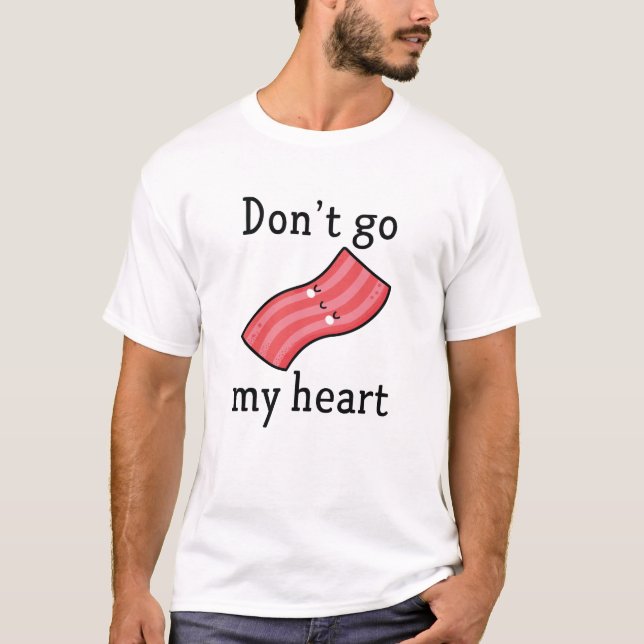 Don't Go Bacon My Heart T-Shirt (Front)