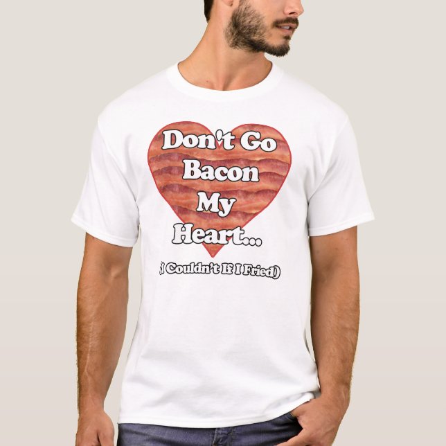 Don't Go Bacon My Heart T-Shirt (Front)