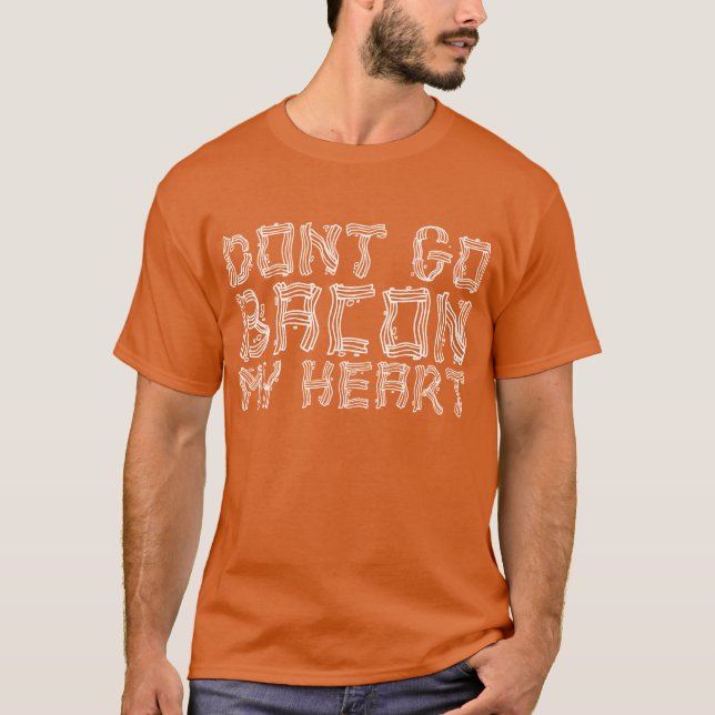Don't Go Bacon My Heart T-Shirt (Front)