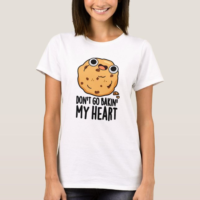 Don't Go Bakin My Heart Funny Cookie Pun  T-Shirt (Front)