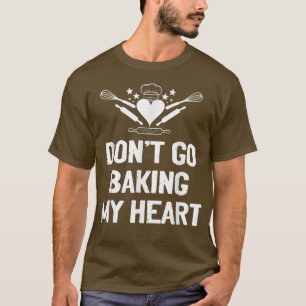 Don't Go Baking My Heart Funny Bake Apparel Baker T-Shirt
