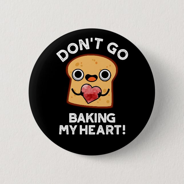 Don't Go Baking My Heart Funny Bread Pun Dark BG 6 Cm Round Badge (Front)