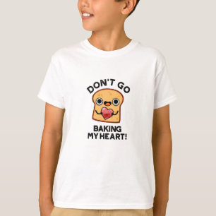 Don't Go Baking My Heart Funny Bread Pun  T-Shirt