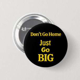 Don't Go Home, Just Go Big Motivational Phrase 6 Cm Round Badge