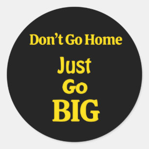 Don't Go Home, Just Go Big Motivational Phrase Classic Round Sticker