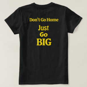 Don't Go Home, Just Go Big Motivational Phrase T-Shirt