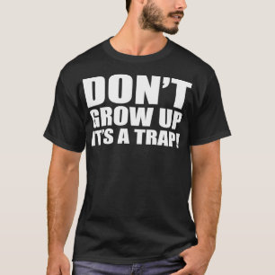 Don't Grow Up It's A Trap Adulting Funny Quotes Me T-Shirt