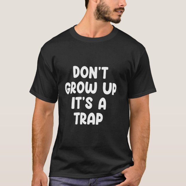 Don't Grow Up It's A Trap Funny T-Shirt (Front)