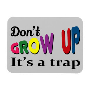 Don't grow up it's a trap magnet