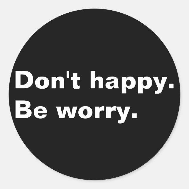 Don't happy. Be worry. funny saying sarcastic text Classic Round Sticker (Front)